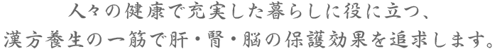 人々の健康で充実した暮らしに役に立つ、漢方養生の一筋で肝・腎・脳の保護効果を追求します。